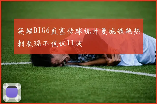 英超BIG6直塞传球统计曼城领跑热刺表现不佳仅11次