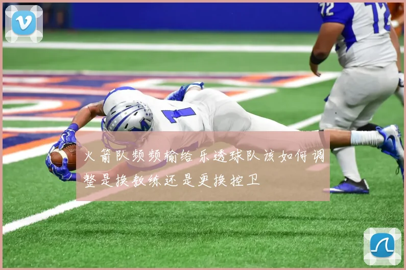 火箭队频频输给乐透球队该如何调整是换教练还是更换控卫