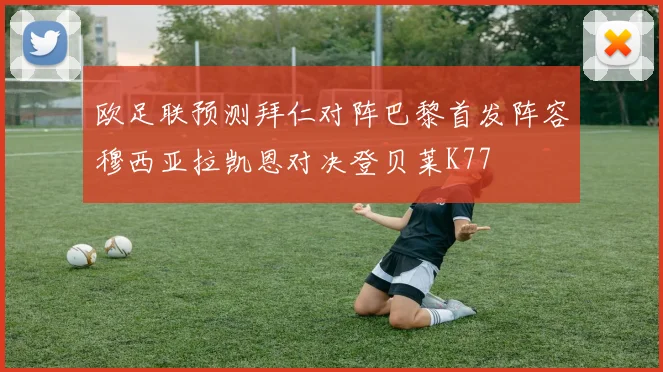欧足联预测拜仁对阵巴黎首发阵容穆西亚拉凯恩对决登贝莱K77