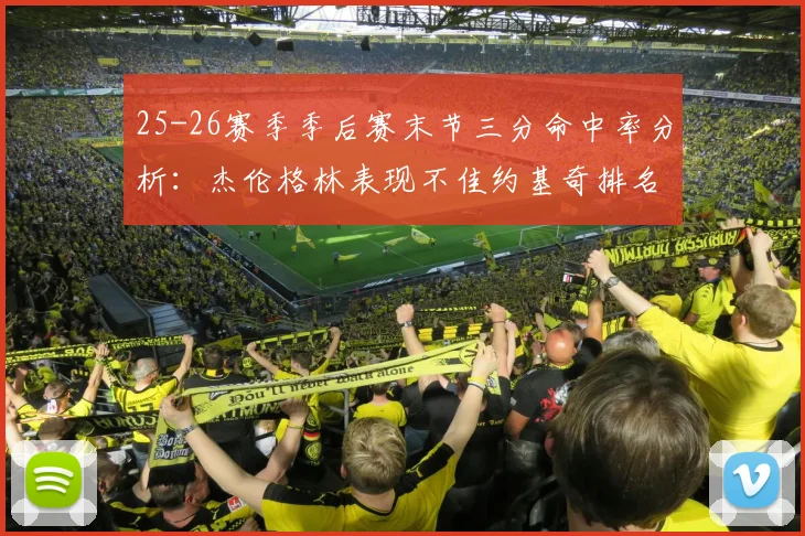 25-26赛季季后赛末节三分命中率分析：杰伦格林表现不佳约基奇排名靠后