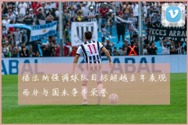 福法纳强调球队目标超越去年表现而非与国米争夺荣誉