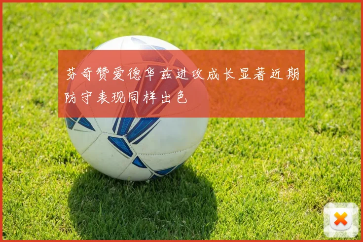 芬奇赞爱德华兹进攻成长显著近期防守表现同样出色