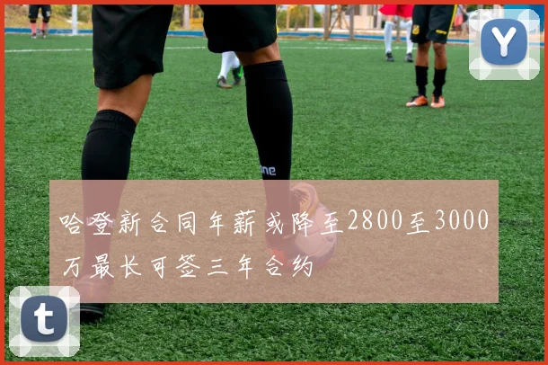 哈登新合同年薪或降至2800至3000万最长可签三年合约