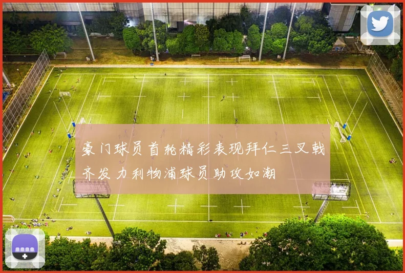 豪门球员首轮精彩表现拜仁三叉戟齐发力利物浦球员助攻如潮