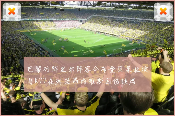 巴黎对阵里尔阵容公布登贝莱杜埃与K77在列若昂内维斯因伤缺席