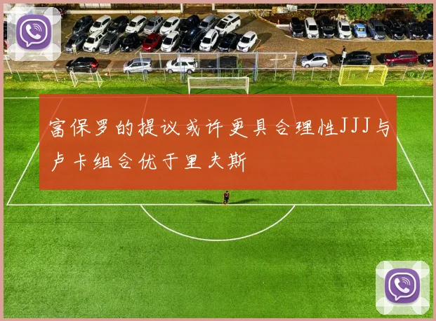 富保罗的提议或许更具合理性JJJ与卢卡组合优于里夫斯