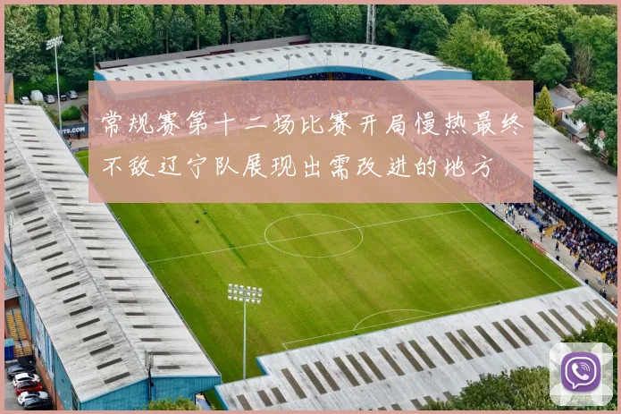 常规赛第十二场比赛开局慢热最终不敌辽宁队展现出需改进的地方