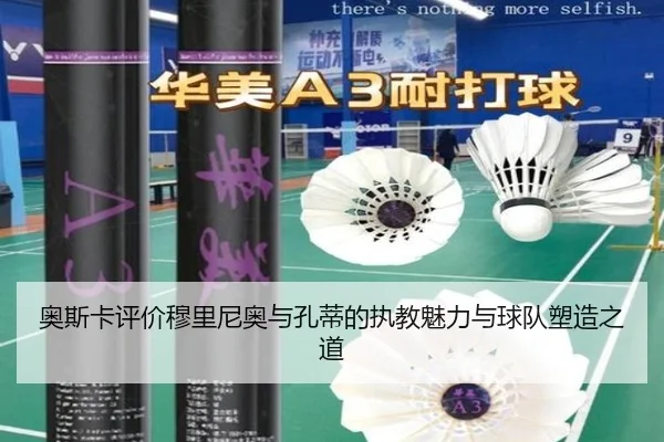 奥斯卡评价穆里尼奥与孔蒂的执教魅力与球队塑造之道